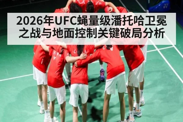 2026年UFC蝇量级潘托哈卫冕之战与地面控制关键破局分析