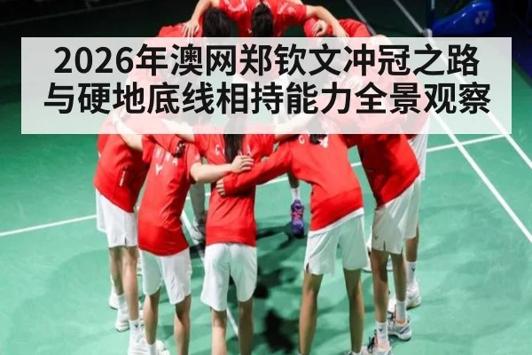 2026年澳网郑钦文冲冠之路与硬地底线相持能力全景观察